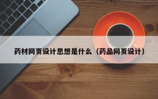 滑县药材网页设计思想是什么（药品网页设计）